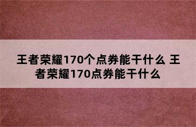 王者荣耀170个点券能干什么 王者荣耀170点券能干什么